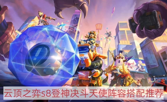 云顶之弈s8登神决斗天使阵容怎样搭配-tfts8登神决斗天使阵容搭配推荐