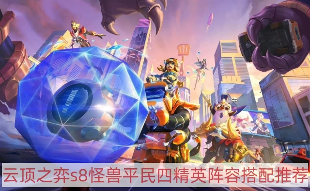 云顶之弈s8怪兽平民四精英阵容怎样搭配-tfts8怪兽平民四精英阵容搭配推荐
