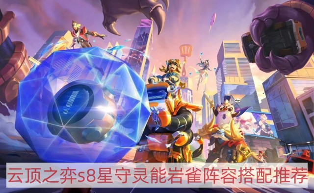 云顶之弈s8星守灵能岩雀阵容怎样搭配-tfts8星守灵能岩雀阵容搭配推荐