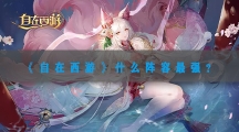 自在西游什么阵容最强-自在西游最强阵容搭配攻略
