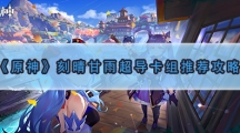 原神刻晴甘雨超导卡组玩法介绍-原神刻晴甘雨超导卡组如何搭配