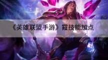 英雄联盟手游霞技能加点-霞主什么技能