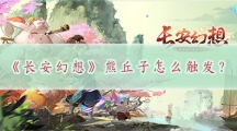 长安幻想熊丘子怎样触发-长安幻想熊丘子奇闻异事领取流程