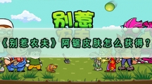 别惹农夫阿锯皮肤怎样解锁-别惹农夫天阿锯皮肤获取攻略