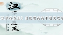 汉字找茬王自助餐高高手通关攻略-汉自助餐高高手怎样过