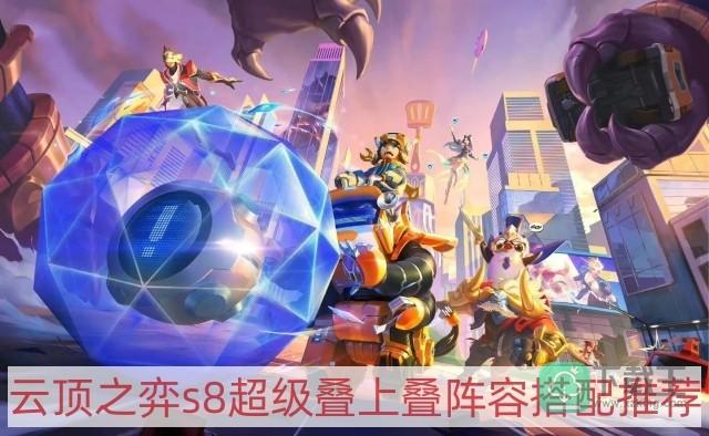 云顶之弈s8超级叠上叠阵容怎样搭配-tfts8超级叠上叠阵容搭配推荐