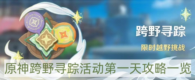原神跨野寻踪活动第一天怎样过-跨野寻踪活动第一天攻略一览