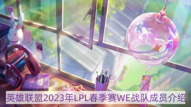 lol2023年we战队成员有哪些-英雄联盟2023年LPL春季赛WE战队成员介绍