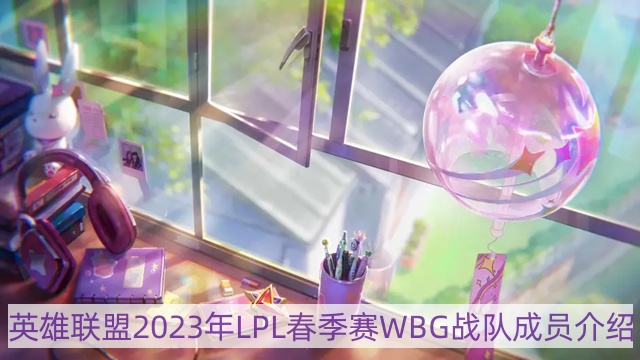 lol2023年wbg战队成员有哪些-英雄联盟2023年LPL春季赛WBG战队成员介绍