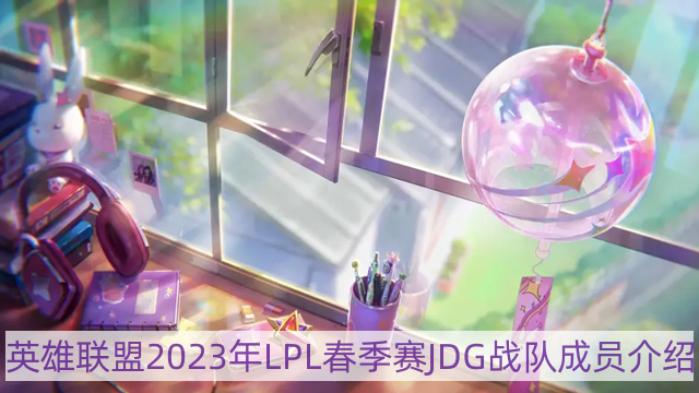 lol2023年JDG战队成员有哪些-英雄联盟2023年LPL春季赛JDG战队成员介绍