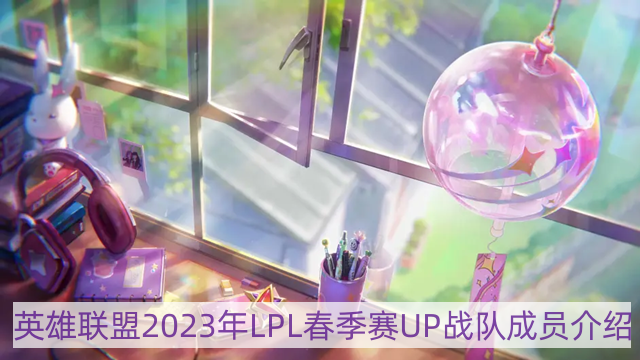 lol2023年up战队成员有哪些-英雄联盟2023年LPL春季赛UP战队成员介绍