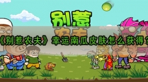 别惹农夫开朗大兵皮肤怎样解锁-别惹农夫开朗大兵皮肤获取攻略