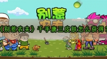 别惹农夫千手唐三皮肤怎样解锁-别惹农夫千手唐三皮肤获取攻略