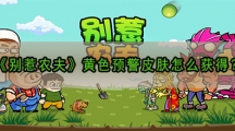 别惹农夫黄色预警皮肤怎样解锁-别惹农夫黄色预警皮肤获取攻略