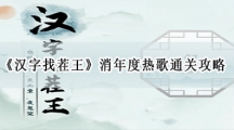 汉字找茬王消年度热歌通关攻略-汉消年度热歌怎样过