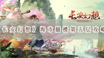 长安幻想海市蜃楼第五层攻略-长安幻想海市蜃楼第五层通关阵容推荐