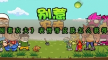 别惹农夫表情帝皮肤怎样解锁-别惹农夫表情帝皮肤获取攻略