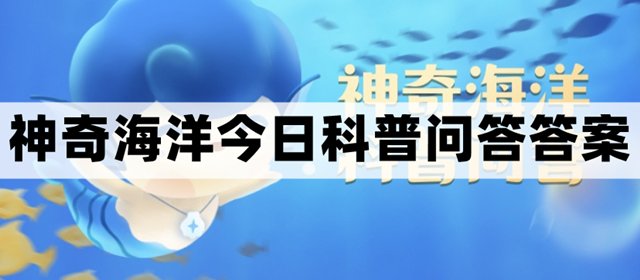 世界上最“淡”的海是-神奇海洋10.8今日科普问答答案