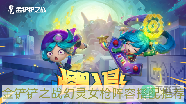 金铲铲之战怪兽入侵幻灵女枪怎样搭配-怪兽入侵幻灵女枪阵容搭配推荐