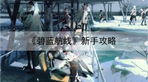 碧蓝航线新手攻略-碧蓝航线新手前期指南