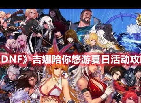 DNF吉娜陪你悠游夏日活动攻略 夏日活动怎么参加