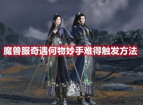 逆水寒魔兽服奇遇何物妙手难得怎么触 -奇遇何物妙手难得触发方法