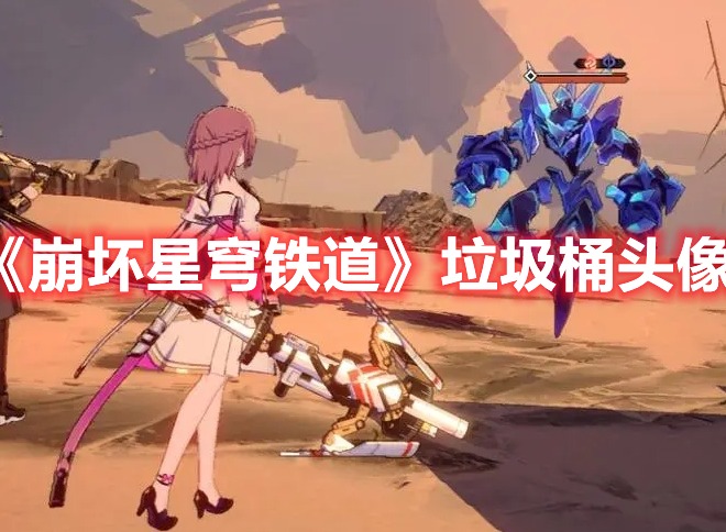 崩坏星穹铁道垃圾桶头像怎么获得 垃圾桶头像获取方法