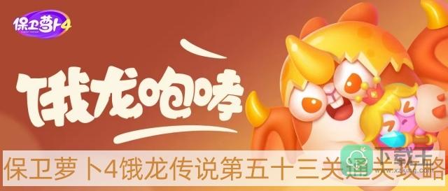 保卫萝卜4饿龙传说第53关怎样过-饿龙传说第五十三关通关攻略
