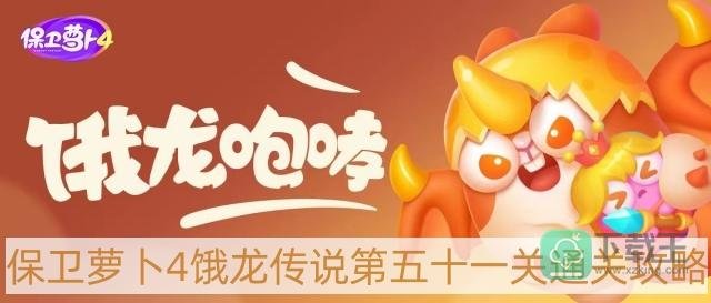 保卫萝卜4饿龙传说第51关怎么过-饿龙传说第五十一关通关攻略