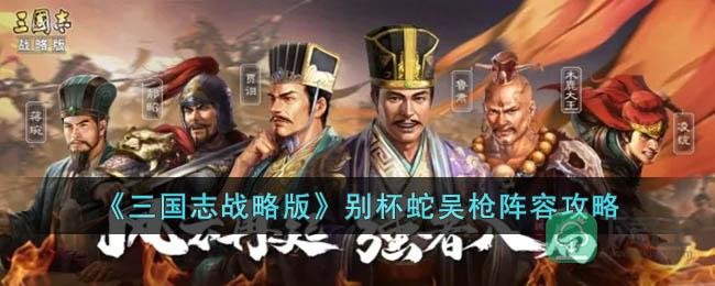 《三国志战略版》别杯蛇吴枪阵容攻略