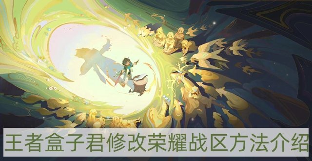 王者盒子君怎么修改战区-修改荣耀战区方法介绍