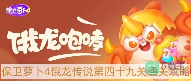 保卫萝卜4饿龙传说第49关怎样过-饿龙传说第四十九关通关攻略