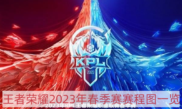王者荣耀2023年春季赛赛程是什么-2023年春季赛赛程图一览