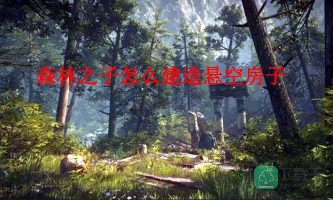 森林之子怎样建造悬空房子-建造悬空房子方法介绍