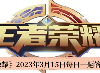 王者荣耀每日一题3月15日答案是什么 每日一题3.15答案大全