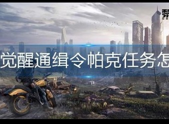 黎明觉醒通缉令帕克任务怎么做 通缉令帕克任务攻略分享