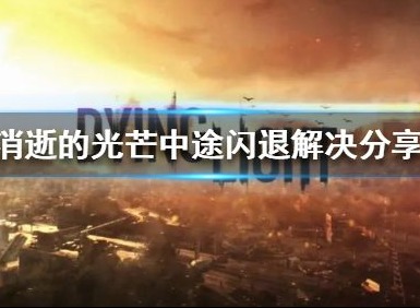 消逝的光芒闪退的原因是什么 win10/mac闪退黑屏解决办法介绍