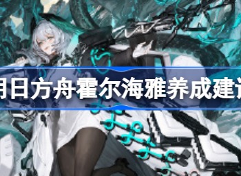 明日方舟霍尔海雅值得练吗 明日方舟霍尔海雅要培养吗