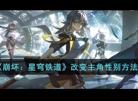 崩坏星穹铁道主角性别怎么改 主角性别改变方法