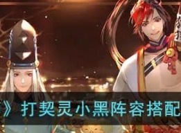 阴阳师打契灵小黑阵容怎么搭配 打契灵小黑阵容搭配攻略