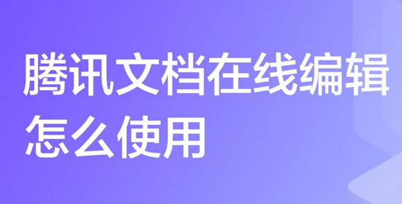 腾讯文档怎么用 腾讯文档在线编辑介绍