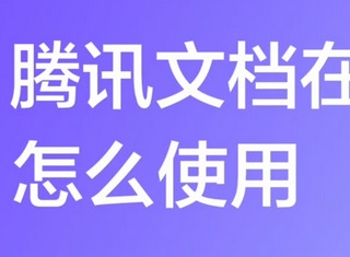 ​腾讯文档怎么用 ​腾讯文档在线编辑介绍