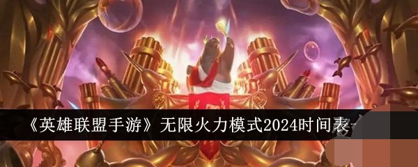 lol无限火力到几号结束2024 lol无限火力最新开放时间表